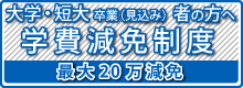 大学・短大卒業見込者の方へ優遇制度学費減免制度
