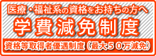 医療・福祉系の資格をお持ちの方へ充実の学費免除制度